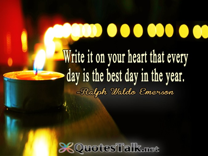 Happy New Year Quote - Write it on your heart that every day is the best day in the year. ~Ralph Waldo Emerson